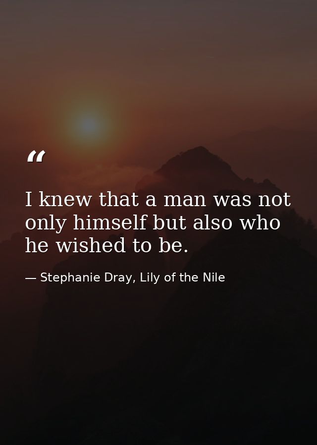 I knew that a man was not only himself but also who he wished to be. — Stephanie Dray, Lily of the Nile