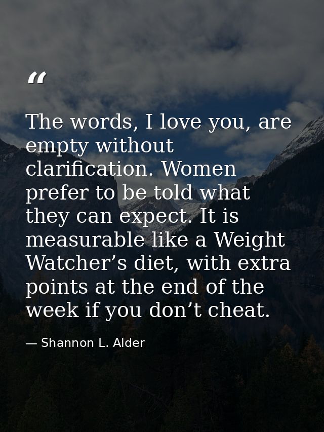 The words, I love you, are empty without clarification. Women prefer to be told what they can expect. It is measurable l — Shannon L. Alder