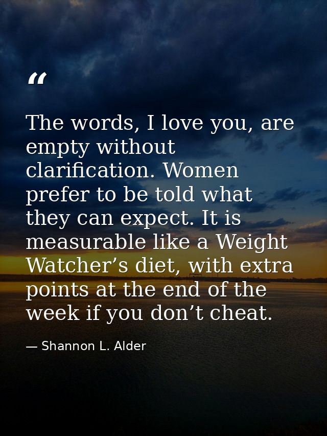 The words, I love you, are empty without clarification. Women prefer to be told what they can expect. It is measurable l — Shannon L. Alder