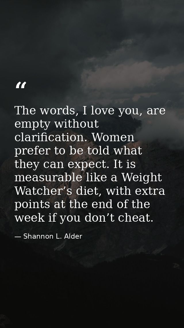 The words, I love you, are empty without clarification. Women prefer to be told what they can expect. It is measurable l — Shannon L. Alder