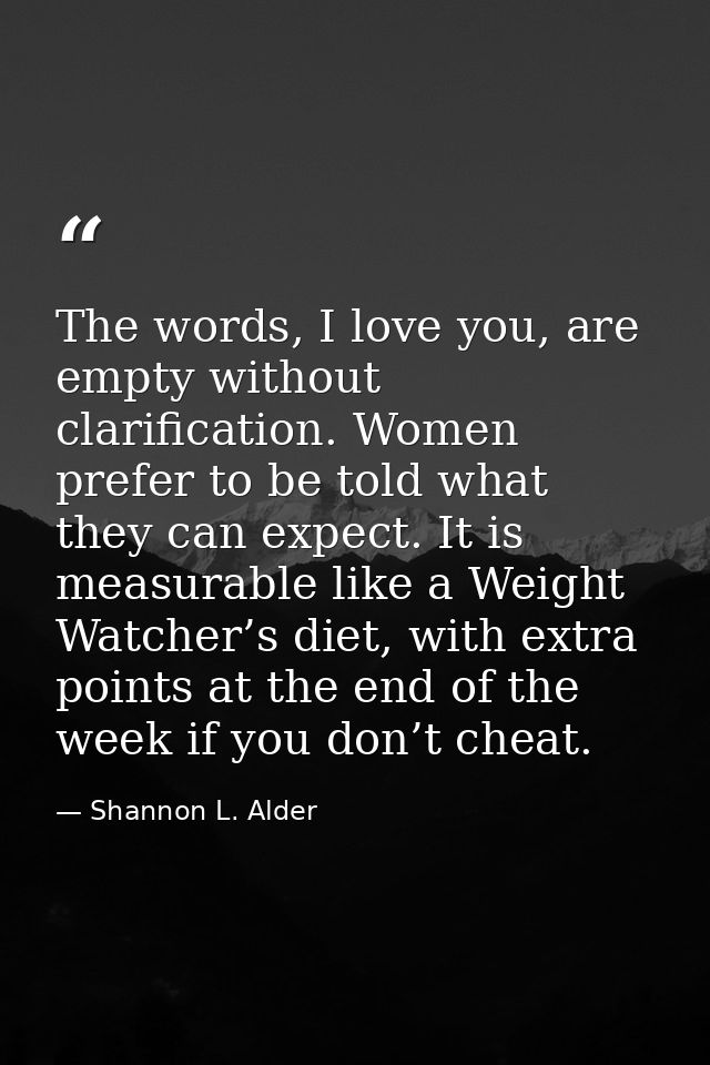 The words, I love you, are empty without clarification. Women prefer to be told what they can expect. It is measurable l — Shannon L. Alder