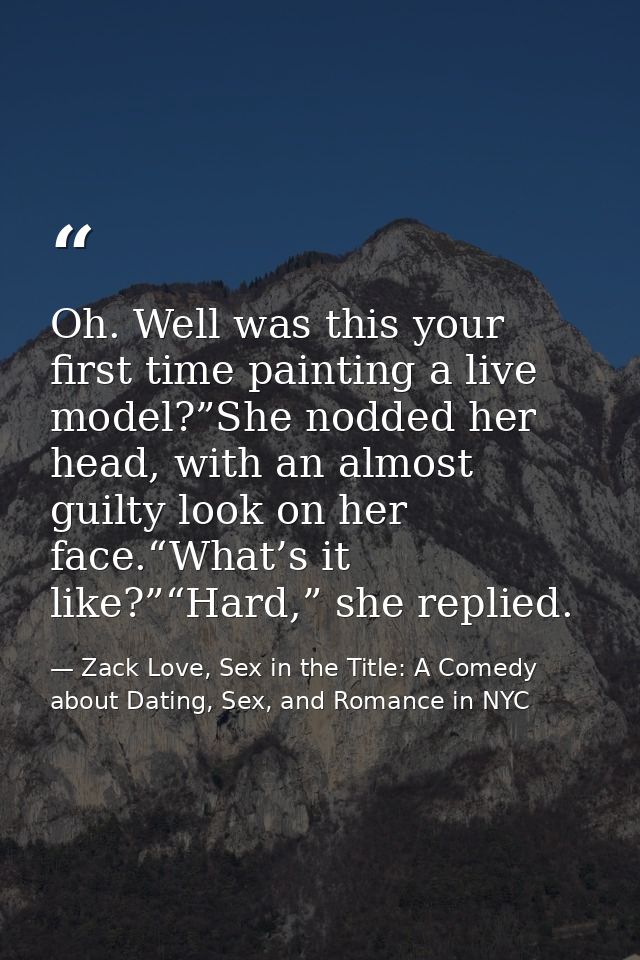 Oh. Well was this your first time painting a live model?”She nodded her head, with an almost guilty look on her face.“Wh — Zack Love, Sex in the Title: A Comedy about Dating, Sex, and Romance in NYC