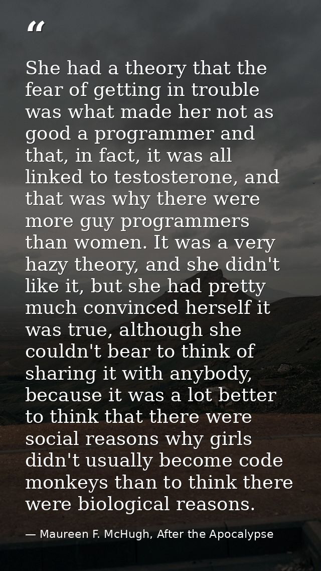 She had a theory that the fear of getting in trouble was what made her not as good a programmer and that, in fact, it wa — Maureen F. McHugh, After the Apocalypse
