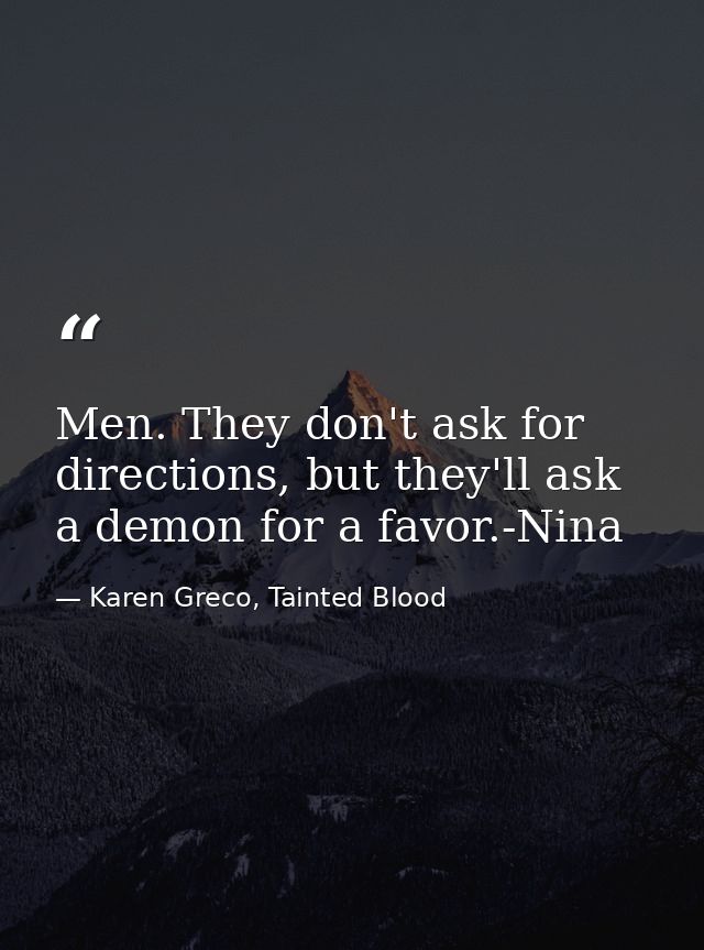 Men. They don't ask for directions, but they'll ask a demon for a favor.-Nina — Karen Greco, Tainted Blood