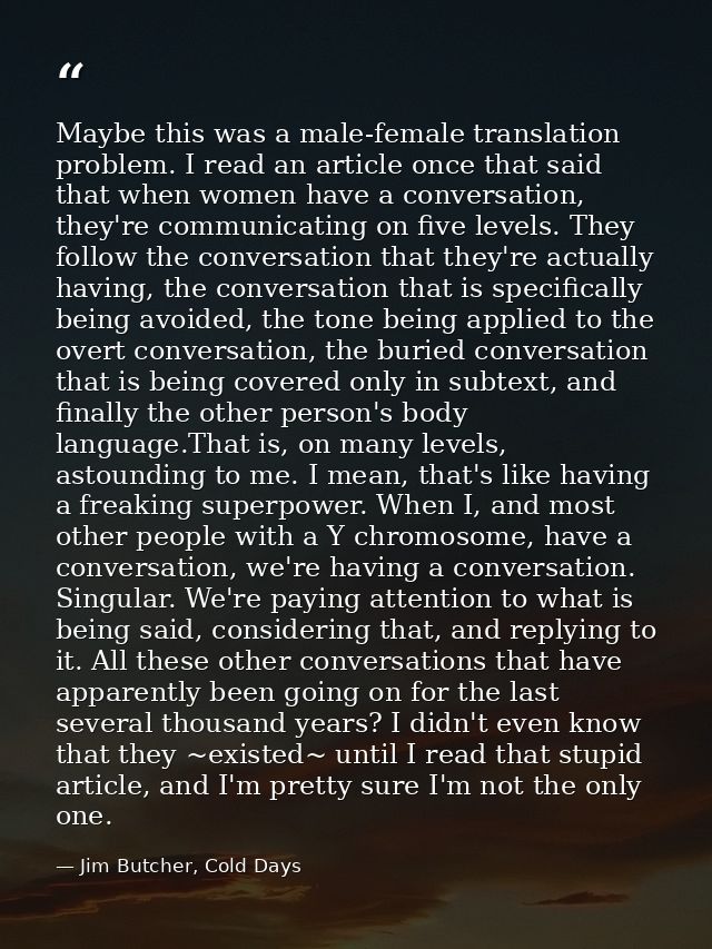 Maybe this was a male-female translation problem. I read an article once that said that when women have a conversation,  — Jim Butcher, Cold Days