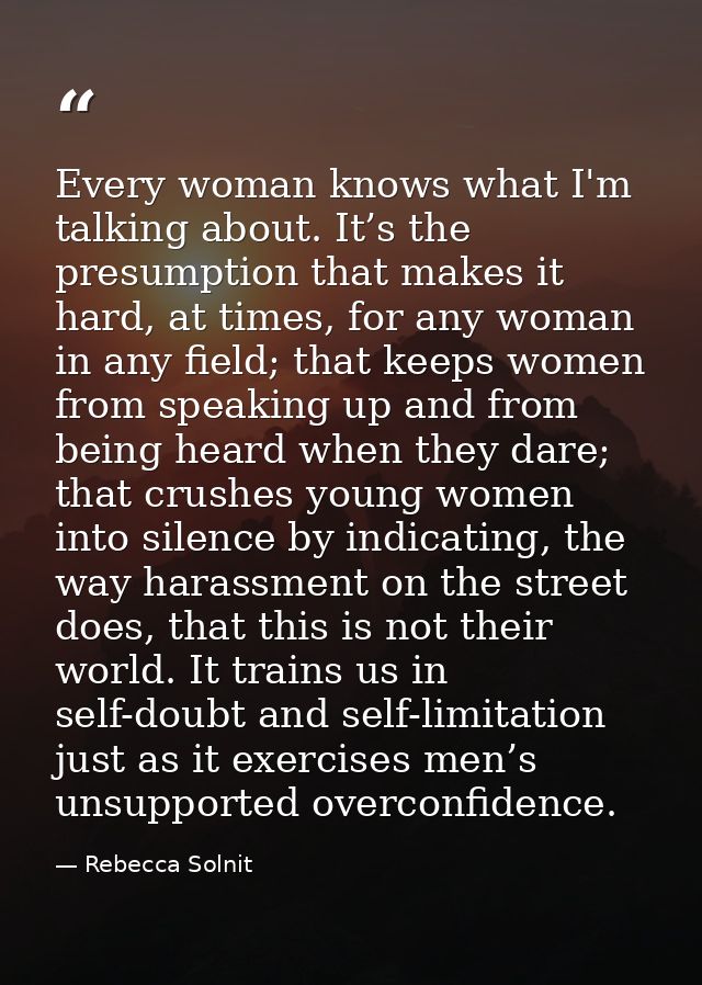 Every woman knows what I'm talking about. It’s the presumption that makes it hard, at times, for any woman in any field; — Rebecca Solnit