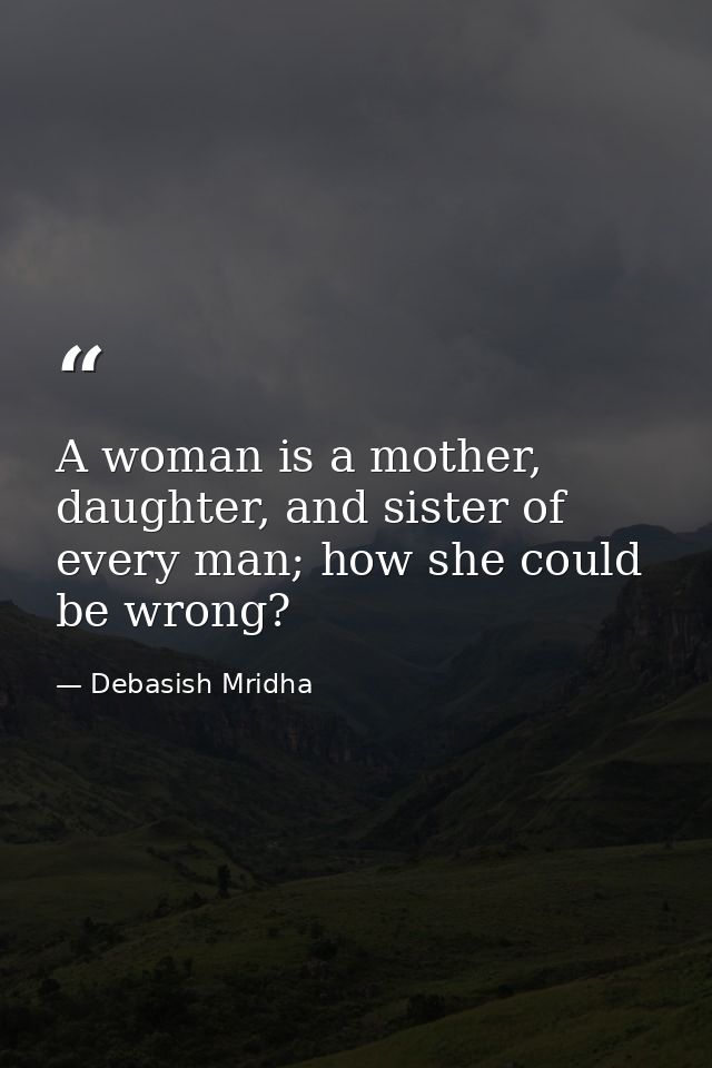 A woman is a mother, daughter, and sister of every man; how she could be wrong? — Debasish Mridha