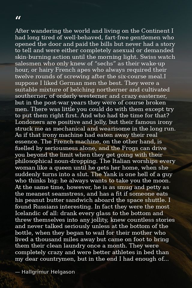 After wandering the world and living on the Continent I had long tired of well-behaved, fart-free gentlemen who opened t — Hallgrímur Helgason