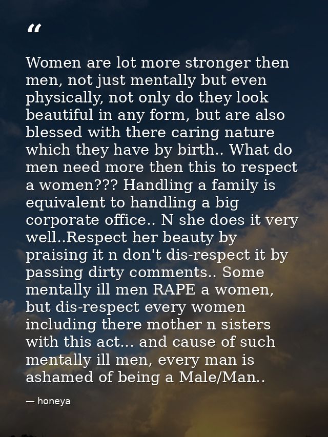 Women are lot more stronger then men, not just mentally but even physically, not only do they look beautiful in any form — honeya