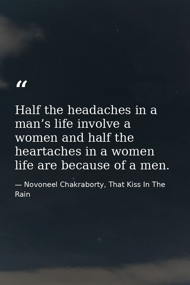Half the headaches in a man’s life involve a women and half the heartaches in a women life are because of a men. — Novoneel Chakraborty, That Kiss In The Rain