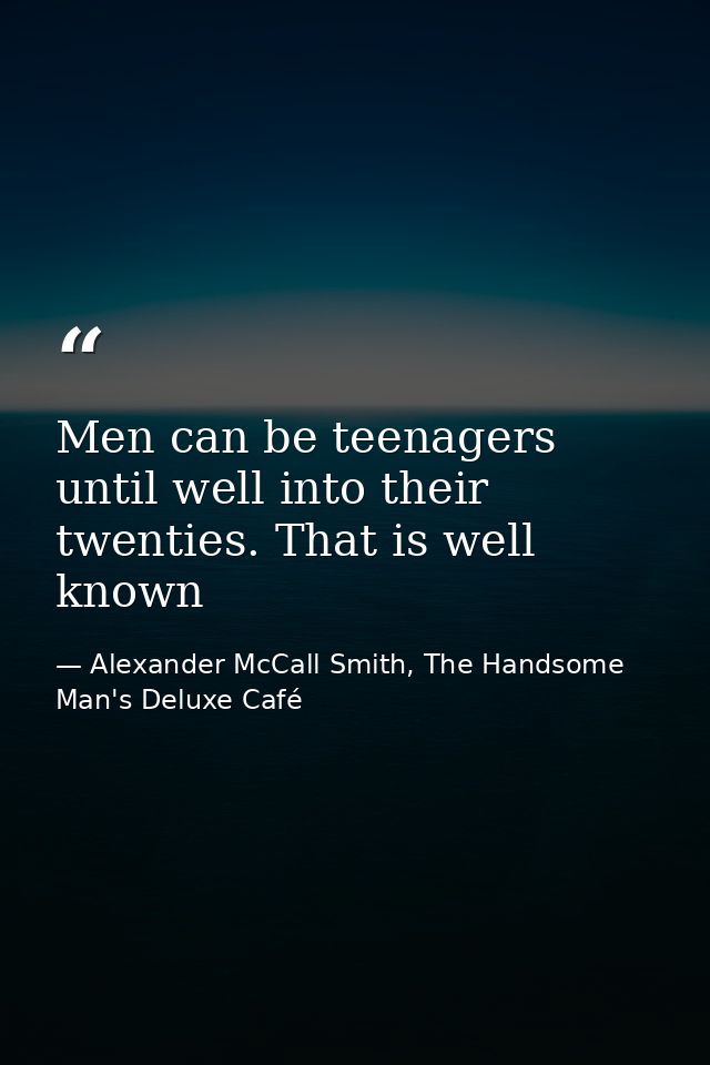Men can be teenagers until well into their twenties. That is well known — Alexander McCall Smith, The Handsome Man's Deluxe Café