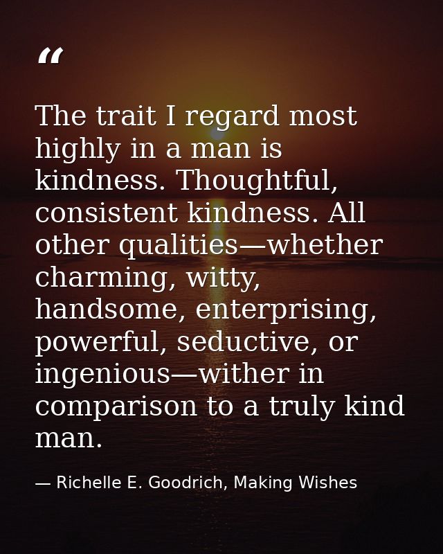 The trait I regard most highly in a man is kindness. Thoughtful, consistent kindness. All other qualities—whether charmi — Richelle E. Goodrich, Making Wishes