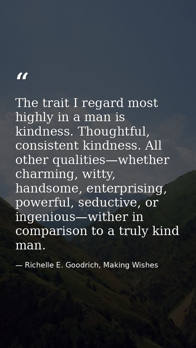 The trait I regard most highly in a man is kindness. Thoughtful, consistent kindness. All other qualities—whether charmi — Richelle E. Goodrich, Making Wishes