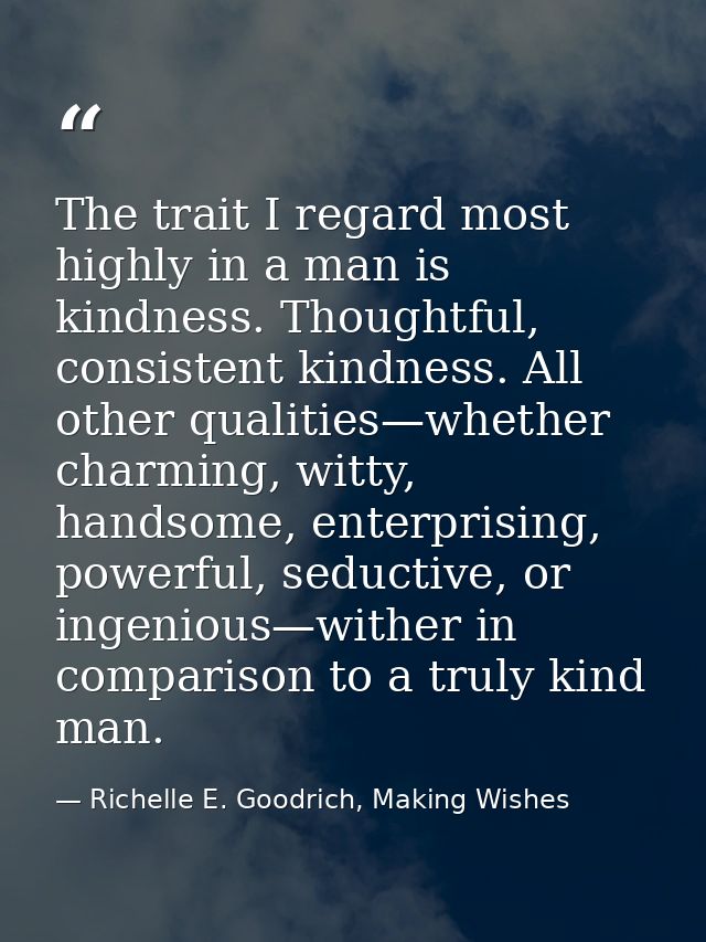 The trait I regard most highly in a man is kindness. Thoughtful, consistent kindness. All other qualities—whether charmi — Richelle E. Goodrich, Making Wishes