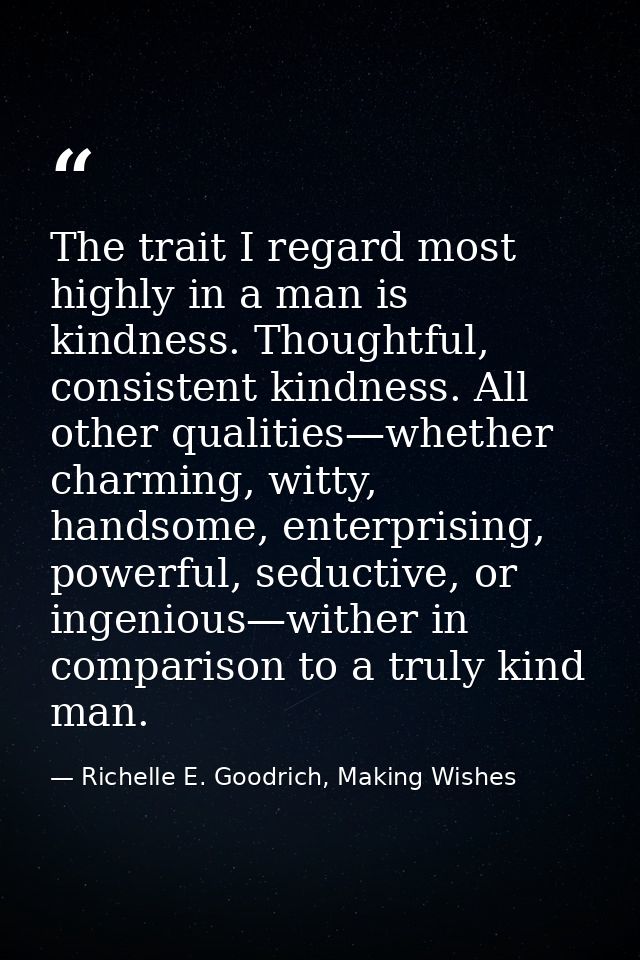 The trait I regard most highly in a man is kindness. Thoughtful, consistent kindness. All other qualities—whether charmi — Richelle E. Goodrich, Making Wishes