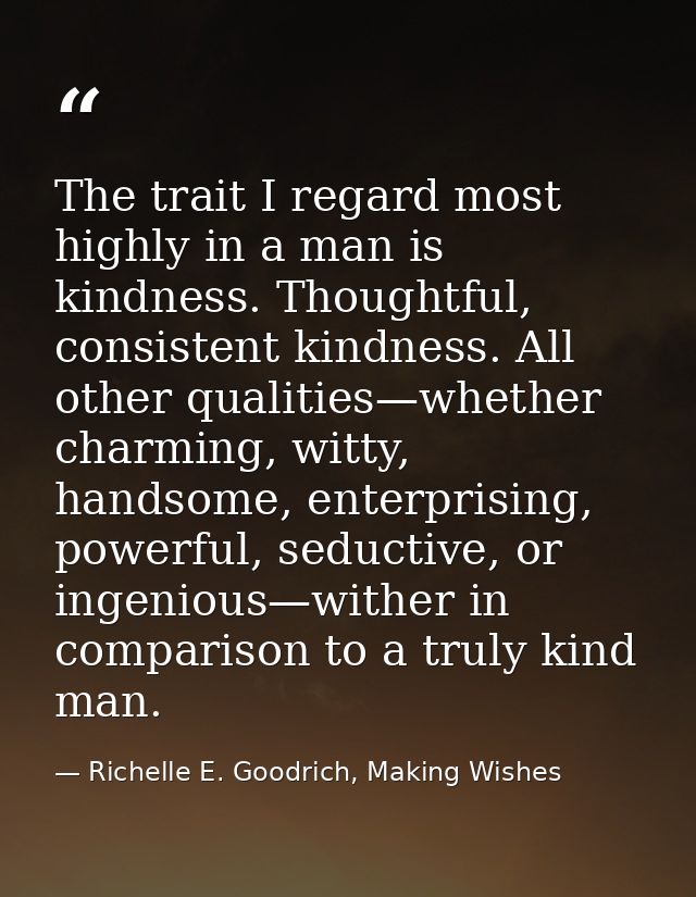 The trait I regard most highly in a man is kindness. Thoughtful, consistent kindness. All other qualities—whether charmi — Richelle E. Goodrich, Making Wishes