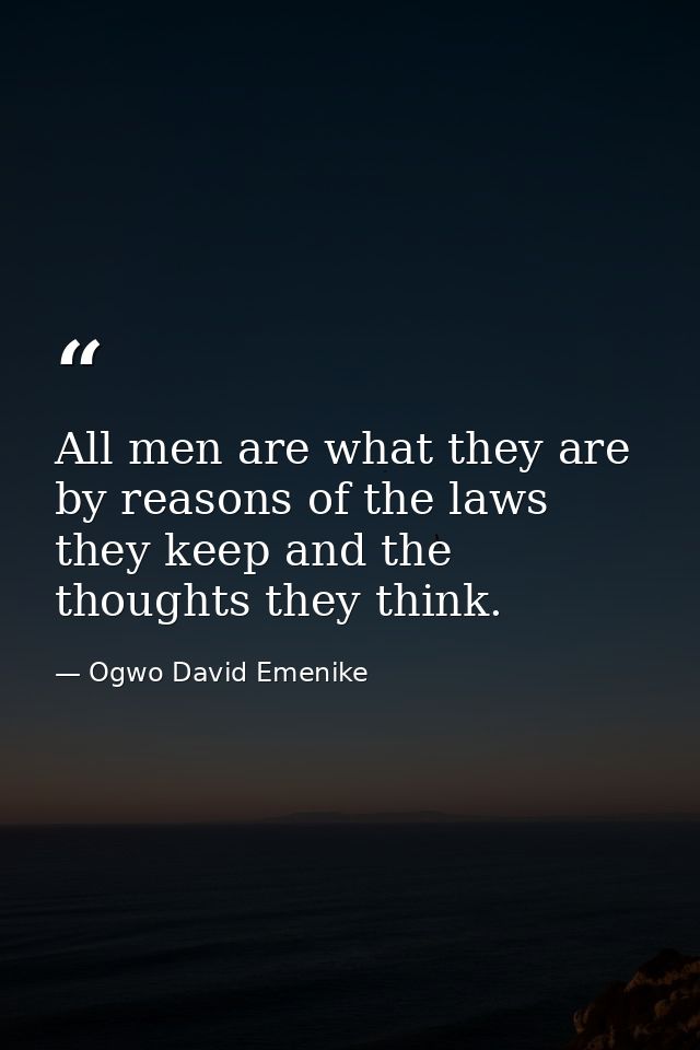 All men are what they are by reasons of the laws they keep and the thoughts they think. — Ogwo David Emenike