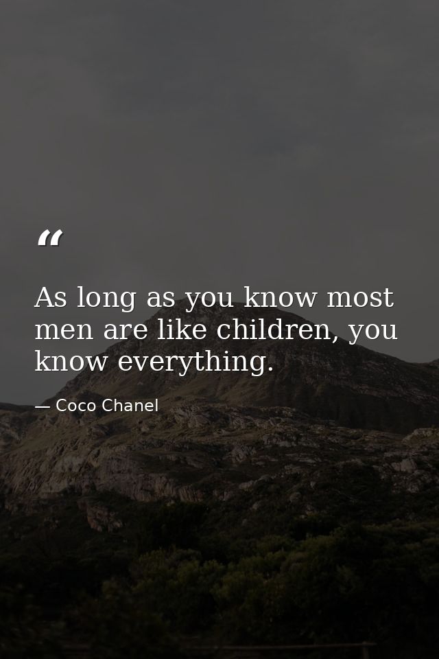 As long as you know most men are like children, you know everything. — Coco Chanel