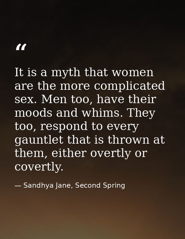 It is a myth that women are the more complicated sex. Men too, have their moods and whims. They too, respond to every ga — Sandhya Jane, Second Spring