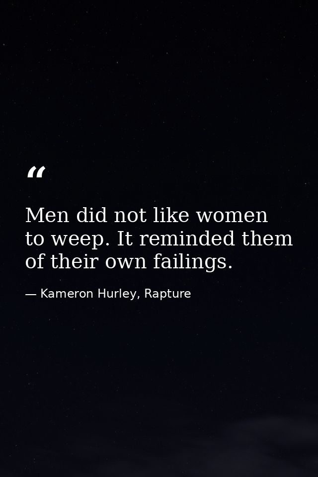 Men did not like women to weep. It reminded them of their own failings. — Kameron Hurley, Rapture