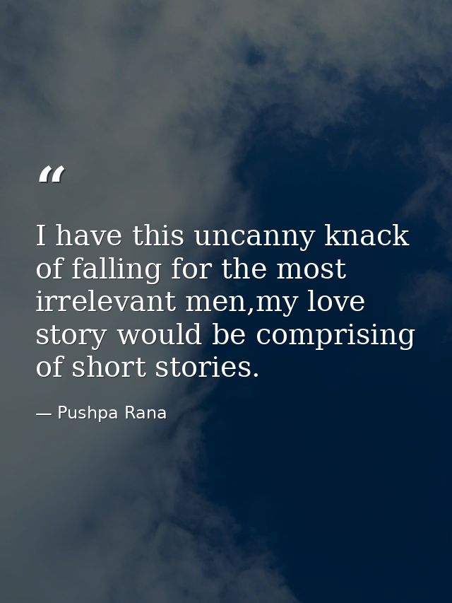 I have this uncanny knack of falling for the most irrelevant men,my love story would be comprising of short stories. — Pushpa Rana