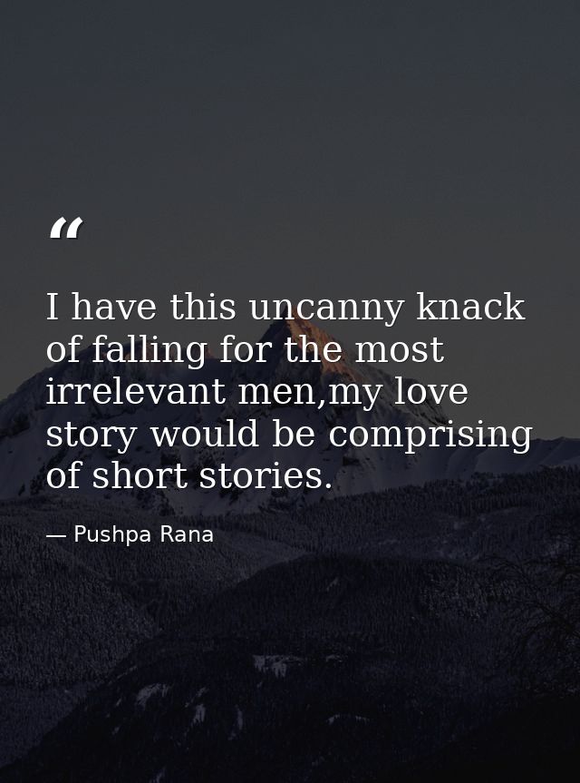 I have this uncanny knack of falling for the most irrelevant men,my love story would be comprising of short stories. — Pushpa Rana