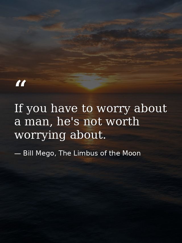 If you have to worry about a man, he's not worth worrying about. — Bill Mego, The Limbus of the Moon
