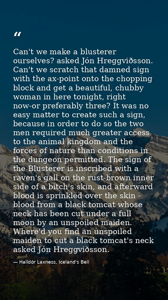 Can't we make a blusterer ourselves? asked Jón Hreggviðsson. Can't we scratch that damned sign with the ax-point onto th — Halldór Laxness, Iceland's Bell