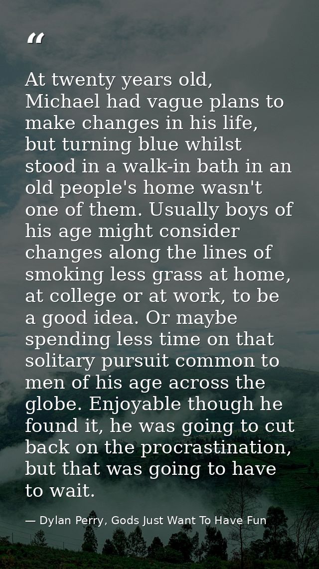 At twenty years old, Michael had vague plans to make changes in his life, but turning blue whilst stood in a walk-in bat — Dylan Perry, Gods Just Want To Have Fun