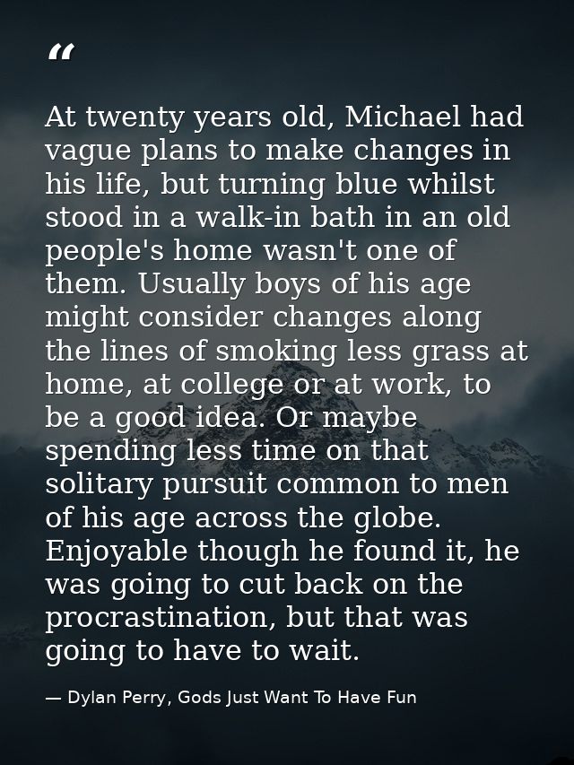 At twenty years old, Michael had vague plans to make changes in his life, but turning blue whilst stood in a walk-in bat — Dylan Perry, Gods Just Want To Have Fun