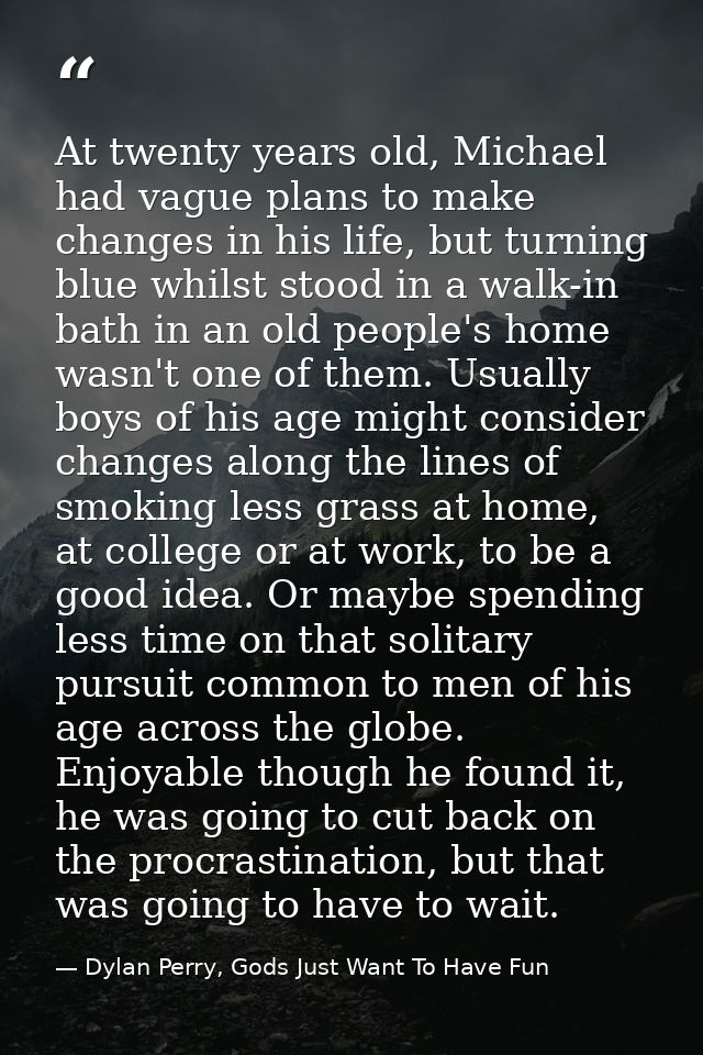 At twenty years old, Michael had vague plans to make changes in his life, but turning blue whilst stood in a walk-in bat — Dylan Perry, Gods Just Want To Have Fun