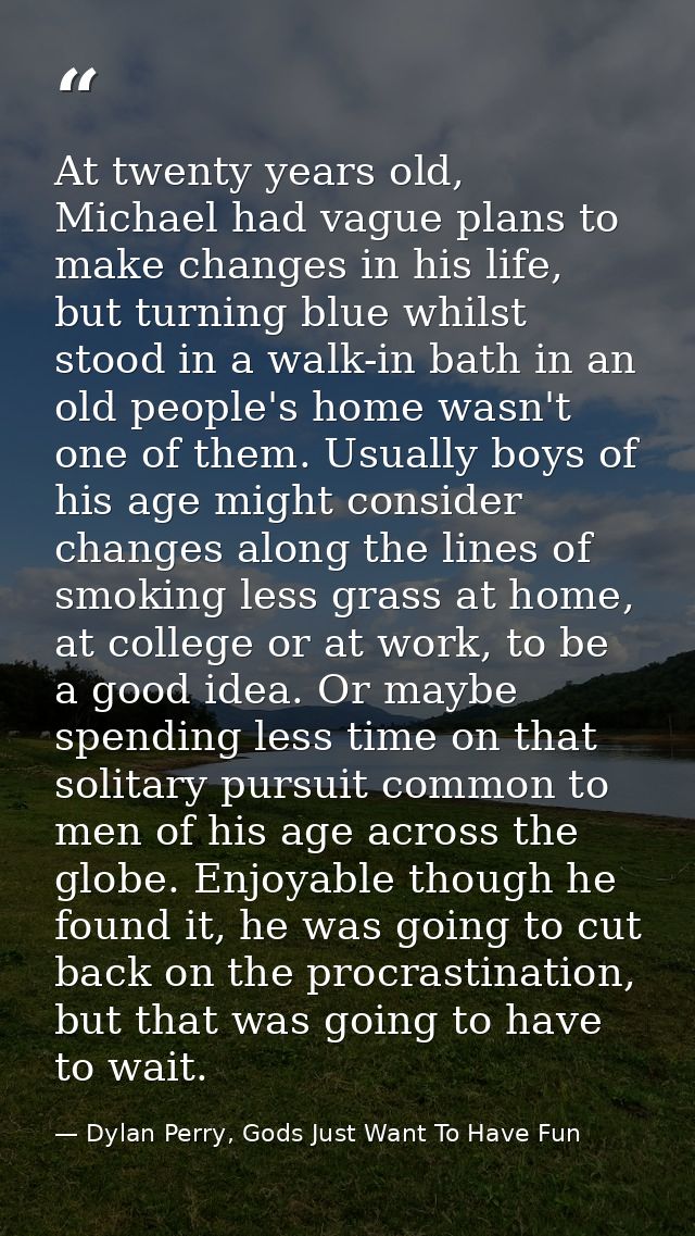 At twenty years old, Michael had vague plans to make changes in his life, but turning blue whilst stood in a walk-in bat — Dylan Perry, Gods Just Want To Have Fun