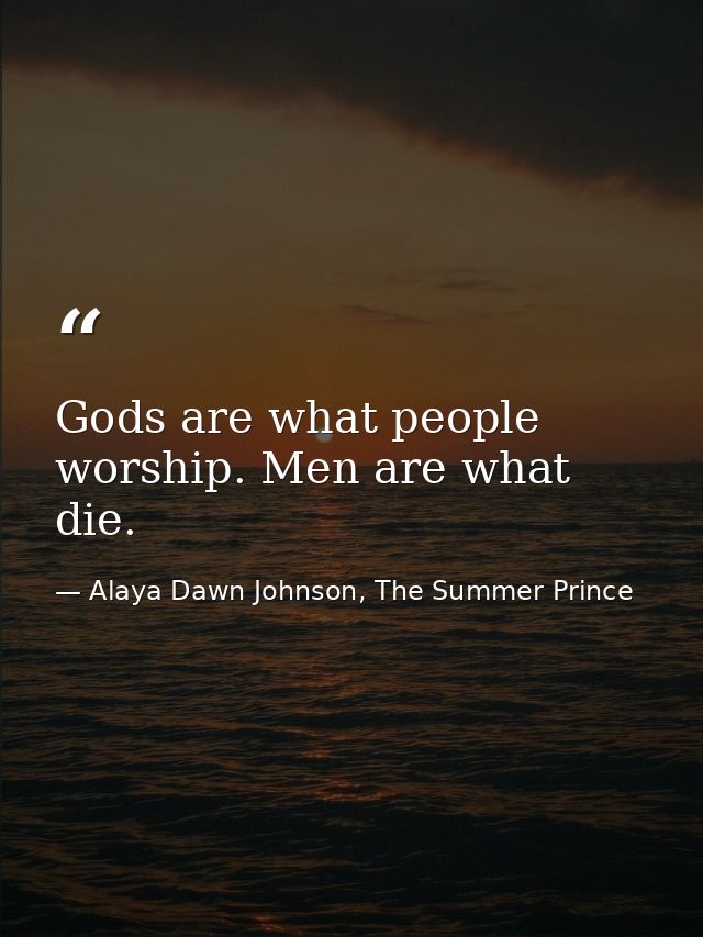 Gods are what people worship. Men are what die. — Alaya Dawn Johnson, The Summer Prince