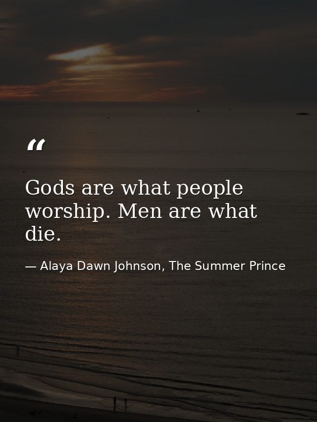 Gods are what people worship. Men are what die. — Alaya Dawn Johnson, The Summer Prince