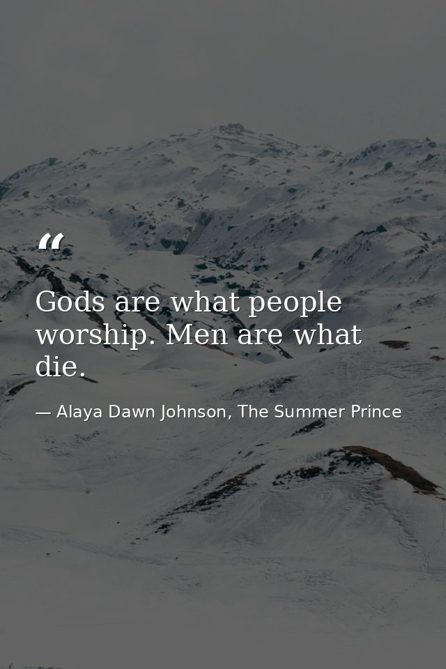 Gods are what people worship. Men are what die. — Alaya Dawn Johnson, The Summer Prince