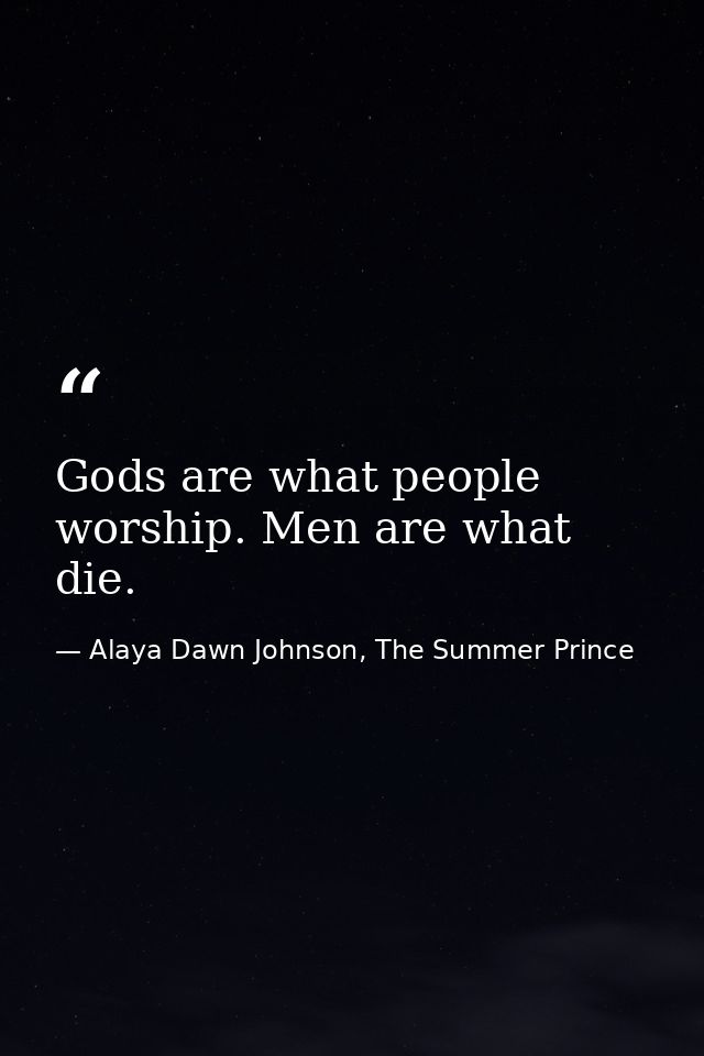 Gods are what people worship. Men are what die. — Alaya Dawn Johnson, The Summer Prince