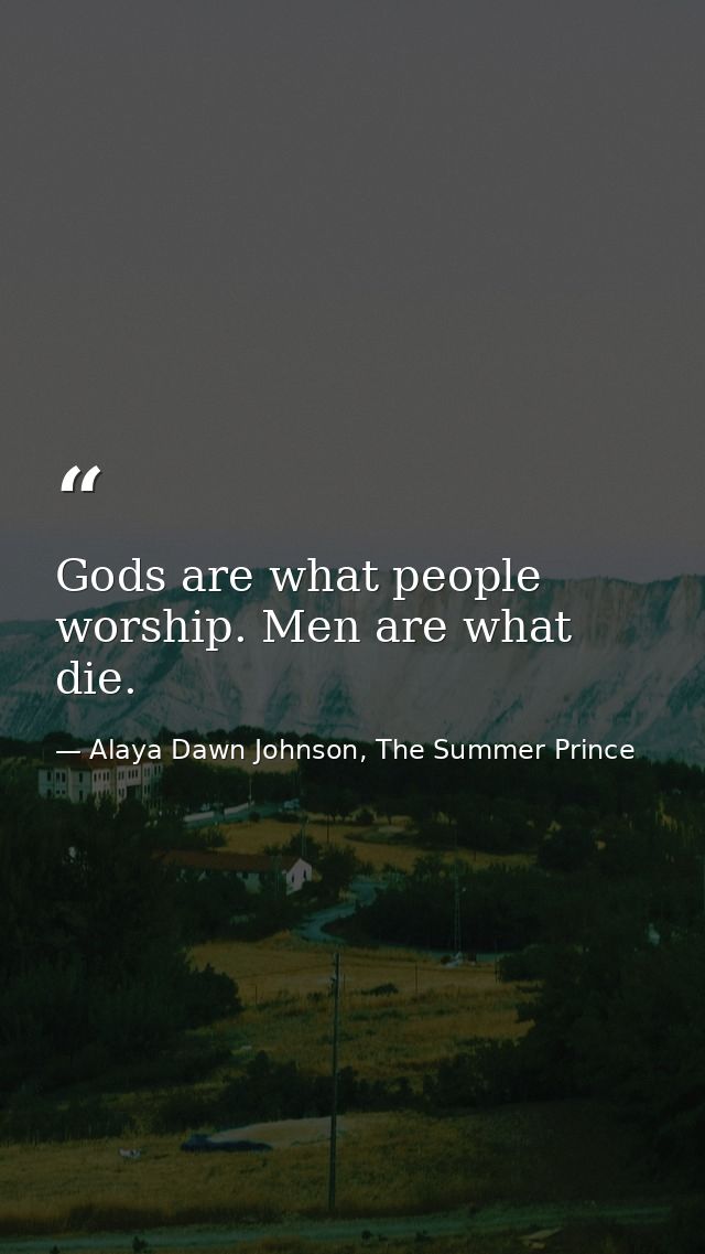 Gods are what people worship. Men are what die. — Alaya Dawn Johnson, The Summer Prince