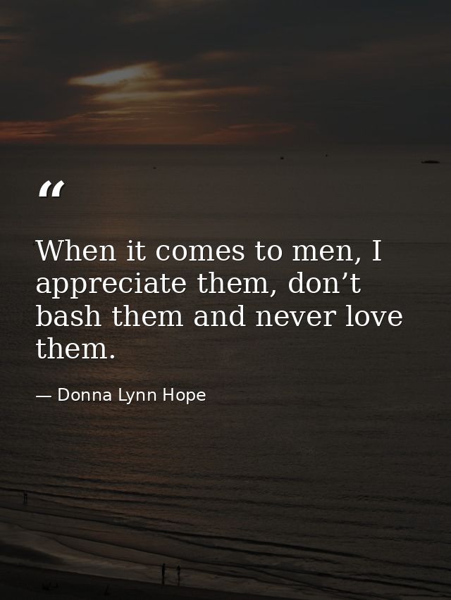 When it comes to men, I appreciate them, don’t bash them and never love them. — Donna Lynn Hope