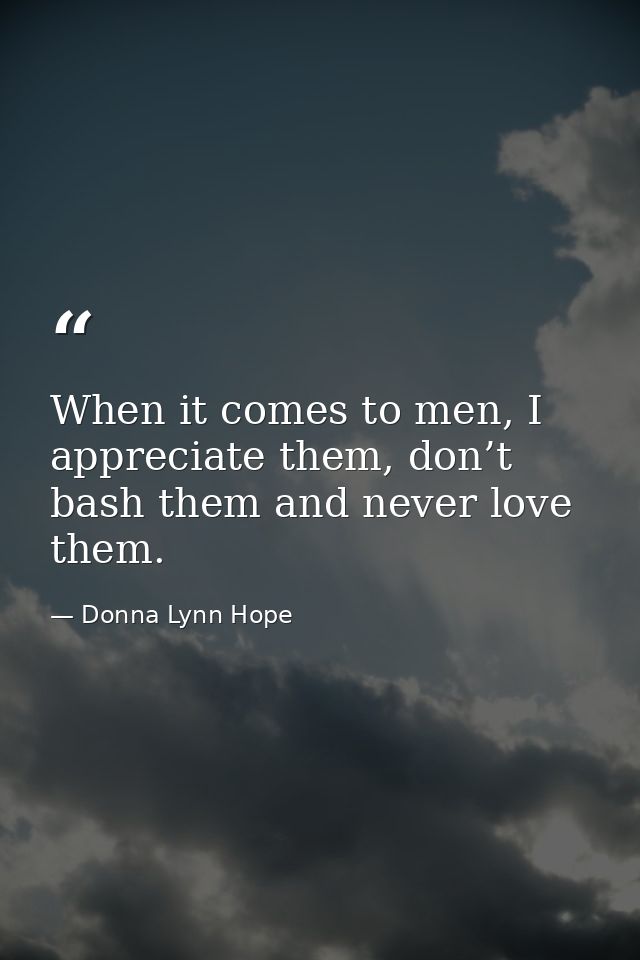 When it comes to men, I appreciate them, don’t bash them and never love them. — Donna Lynn Hope