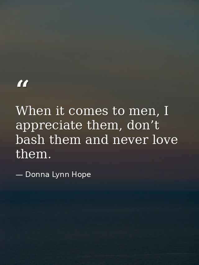 When it comes to men, I appreciate them, don’t bash them and never love them. — Donna Lynn Hope