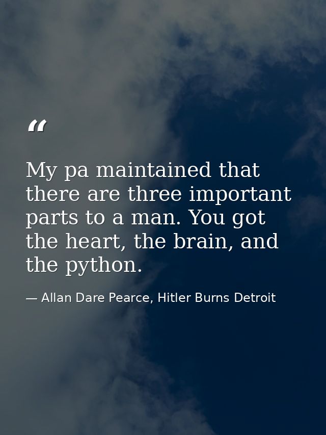 My pa maintained that there are three important parts to a man. You got the heart, the brain, and the python. — Allan Dare Pearce, Hitler Burns Detroit