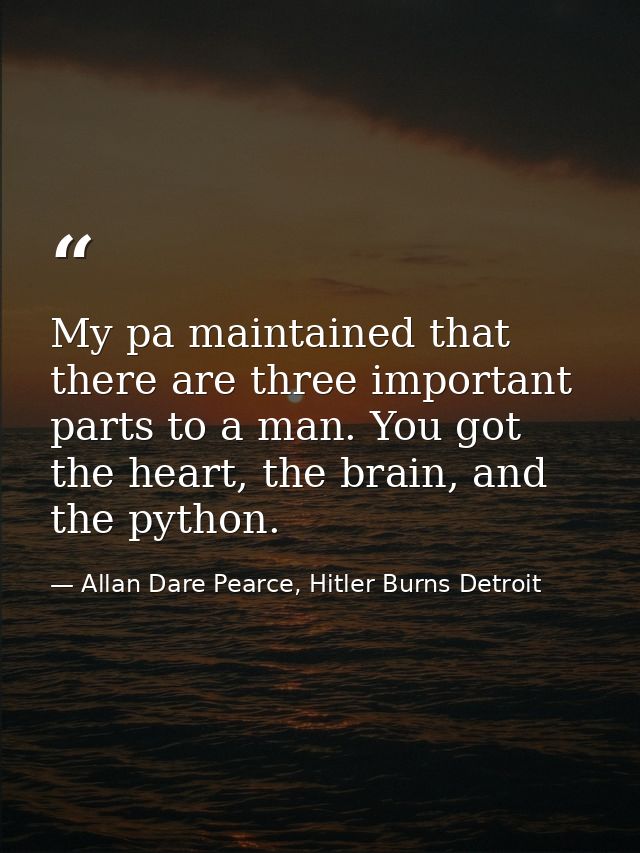 My pa maintained that there are three important parts to a man. You got the heart, the brain, and the python. — Allan Dare Pearce, Hitler Burns Detroit