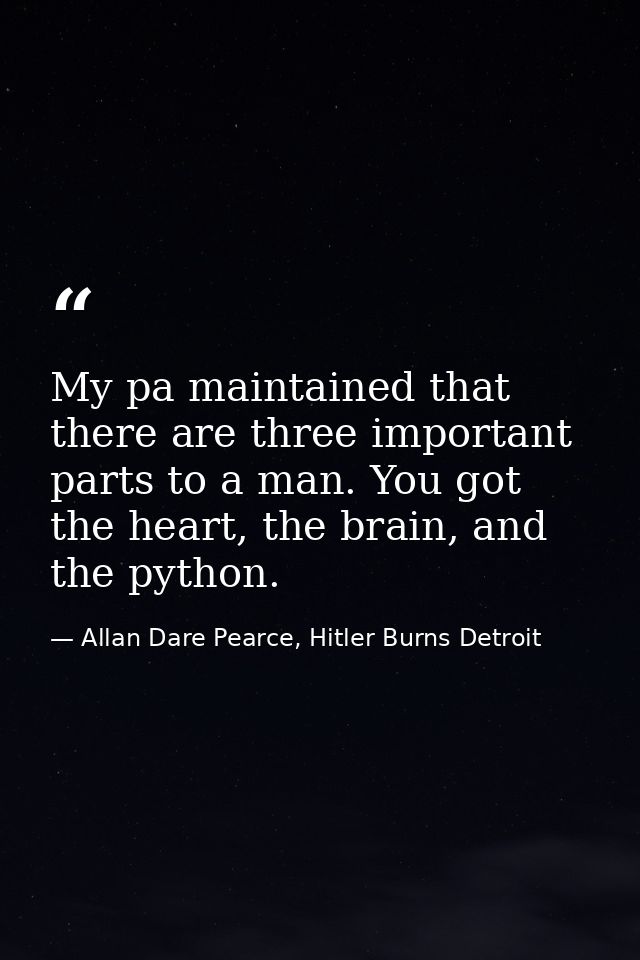 My pa maintained that there are three important parts to a man. You got the heart, the brain, and the python. — Allan Dare Pearce, Hitler Burns Detroit