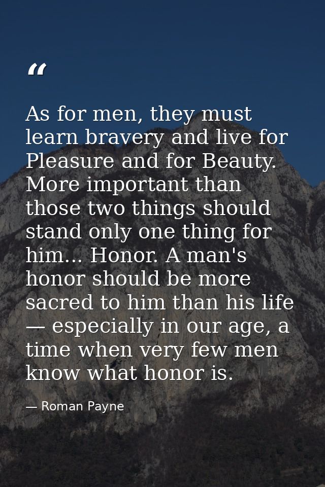 As for men, they must learn bravery and live for Pleasure and for Beauty. More important than those two things should st — Roman Payne