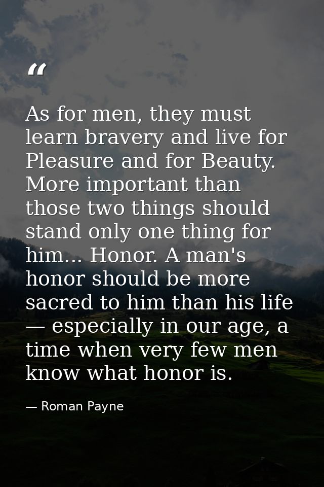 As for men, they must learn bravery and live for Pleasure and for Beauty. More important than those two things should st — Roman Payne