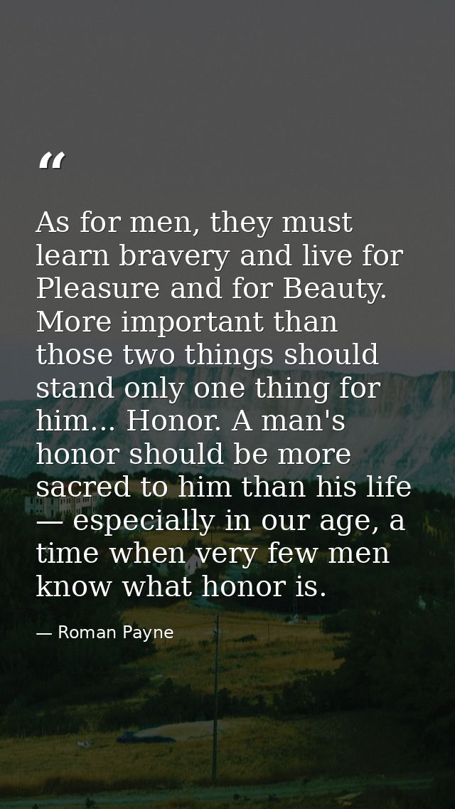 As for men, they must learn bravery and live for Pleasure and for Beauty. More important than those two things should st — Roman Payne