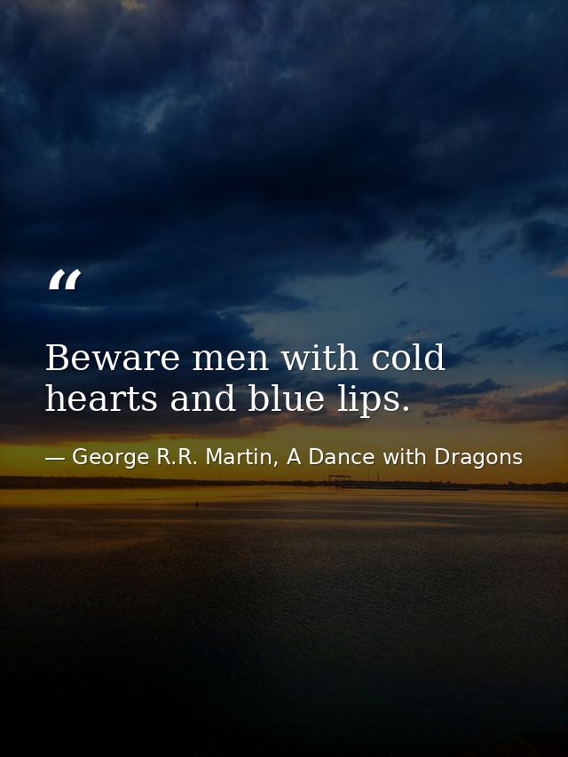 Beware men with cold hearts and blue lips. — George R.R. Martin, A Dance with Dragons