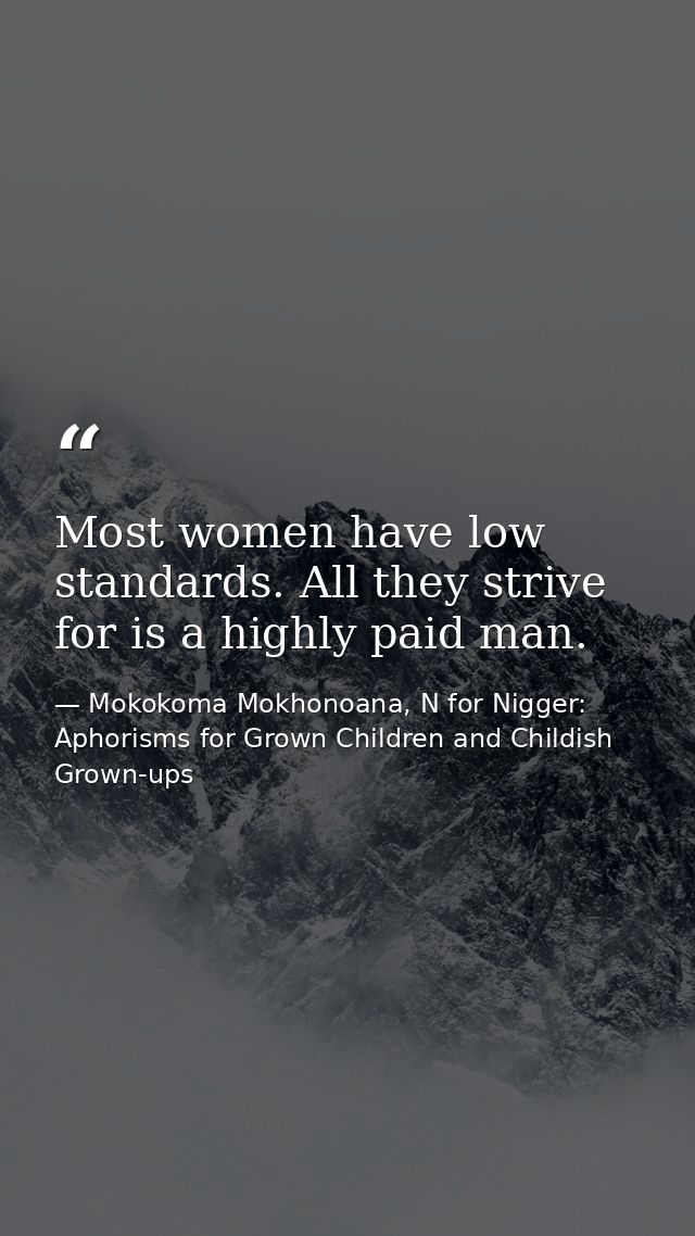 Most women have low standards. All they strive for is a highly paid man. — Mokokoma Mokhonoana, N for Nigger: Aphorisms for Grown Children and Childish Grown-ups