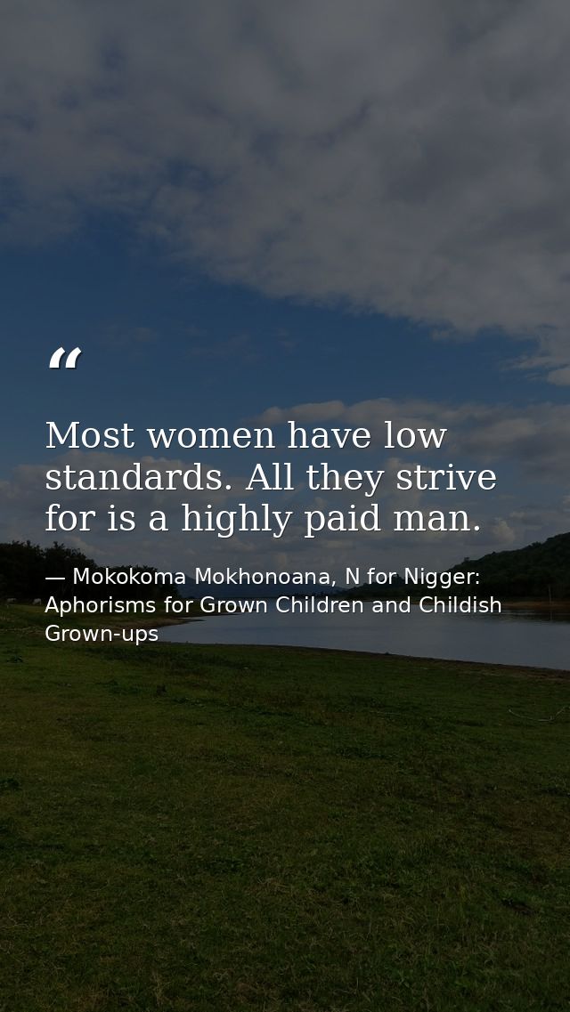 Most women have low standards. All they strive for is a highly paid man. — Mokokoma Mokhonoana, N for Nigger: Aphorisms for Grown Children and Childish Grown-ups