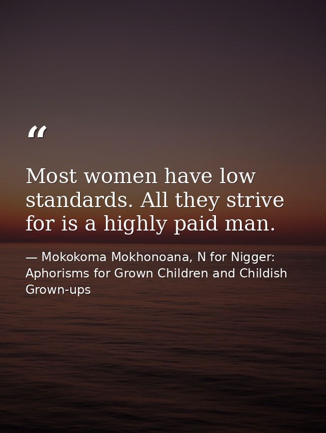Most women have low standards. All they strive for is a highly paid man. — Mokokoma Mokhonoana, N for Nigger: Aphorisms for Grown Children and Childish Grown-ups